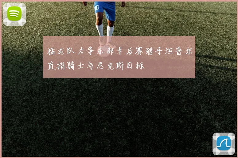 猛龙队力争东部季后赛猎手坦普尔直指骑士与尼克斯目标