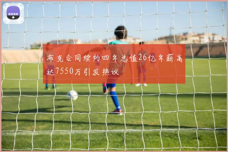 布克合同续约四年总值26亿年薪高达7550万引发热议