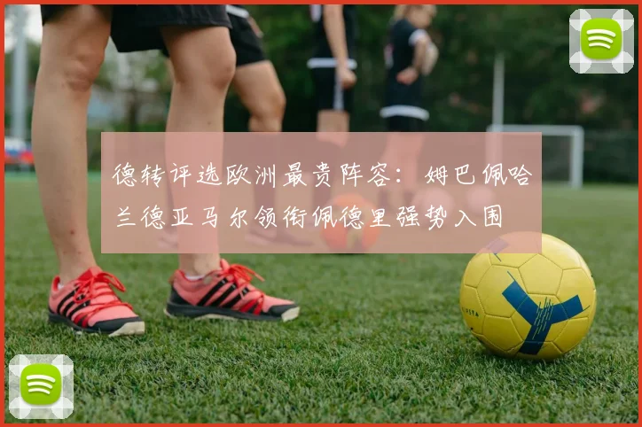 德转评选欧洲最贵阵容：姆巴佩哈兰德亚马尔领衔佩德里强势入围
