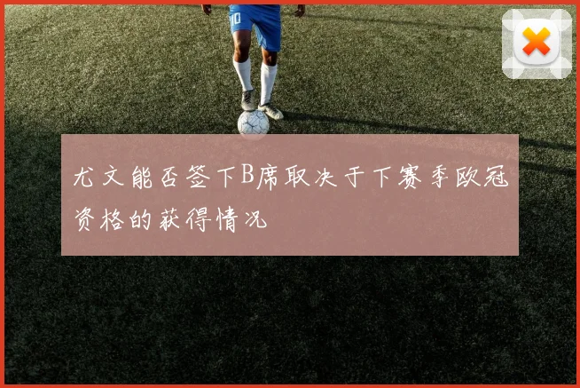 尤文能否签下B席取决于下赛季欧冠资格的获得情况