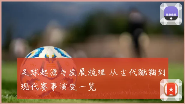 足球起源与发展梳理 从古代蹴鞠到现代赛事演变一览