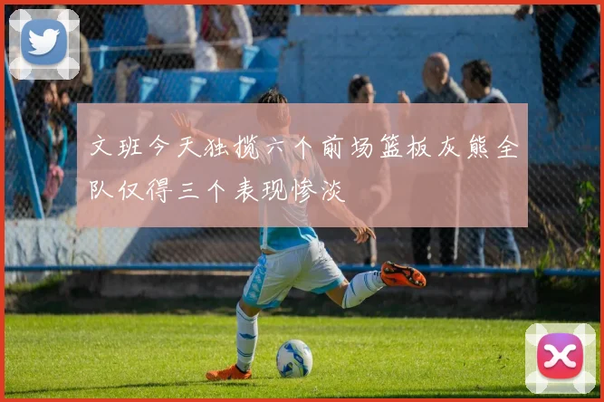 文班今天独揽六个前场篮板灰熊全队仅得三个表现惨淡